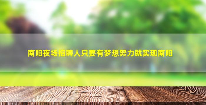 南阳夜场招聘人只要有梦想努力就实现南阳